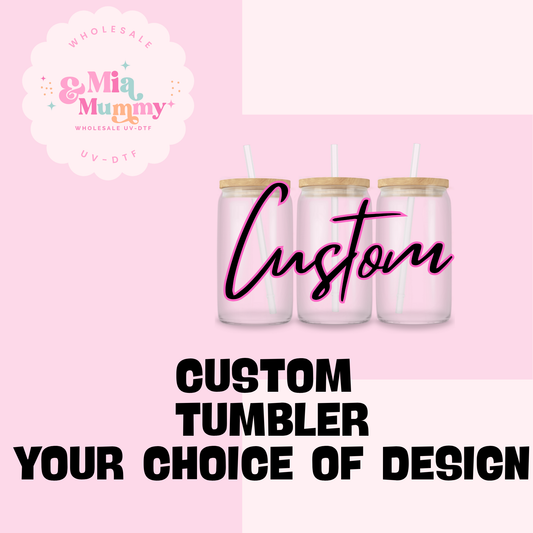 CUSTOM MADE TUMBLER OF YOUR CHOICE